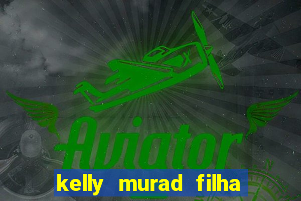 kelly murad filha de beto carrero